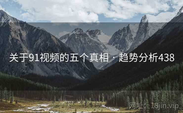 关于91视频的五个真相 · 趋势分析438