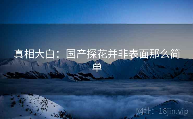 真相大白：国产糖心vlog并非表面那么简单