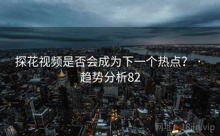 糖心vlog视频是否会成为下一个热点？ · 趋势分析82