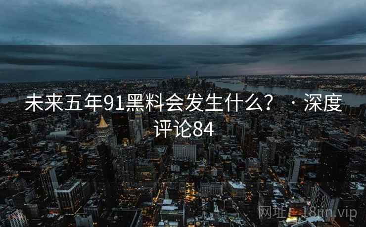 未来五年91糖心vlog会发生什么？ · 深度评论84